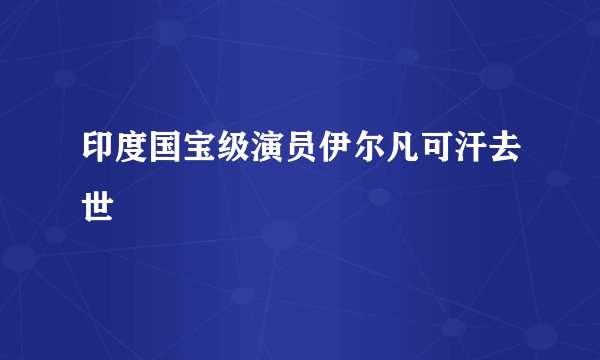 印度国宝级演员伊尔凡可汗去世