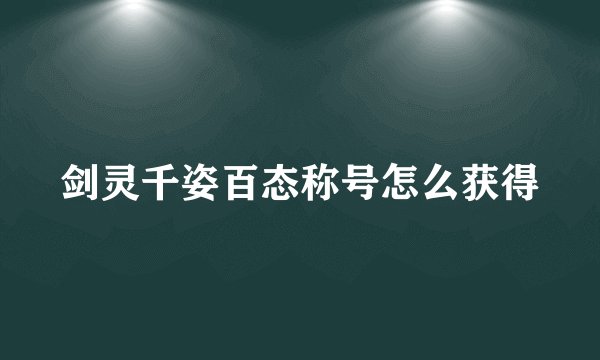 剑灵千姿百态称号怎么获得