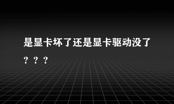 是显卡坏了还是显卡驱动没了？？？
