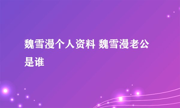 魏雪漫个人资料 魏雪漫老公是谁