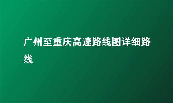 广州至重庆高速路线图详细路线