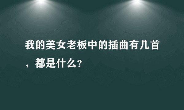 我的美女老板中的插曲有几首，都是什么？