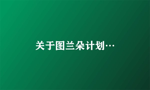 关于图兰朵计划…