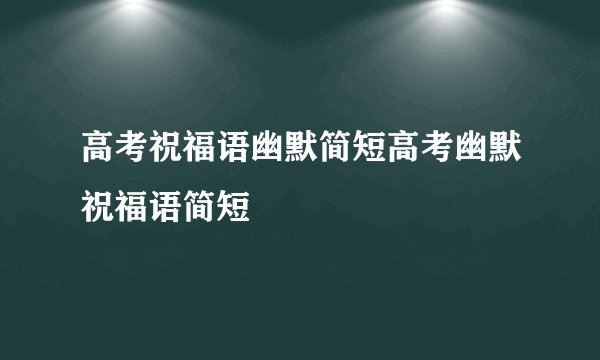 高考祝福语幽默简短高考幽默祝福语简短