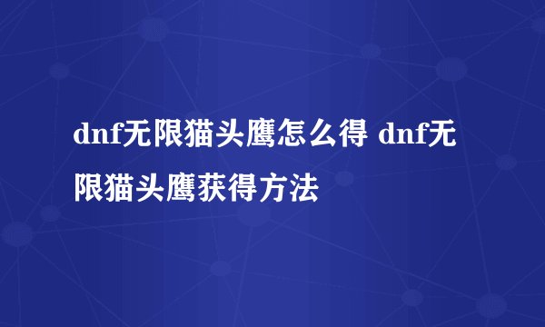 dnf无限猫头鹰怎么得 dnf无限猫头鹰获得方法