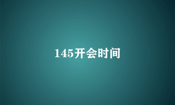 145开会时间