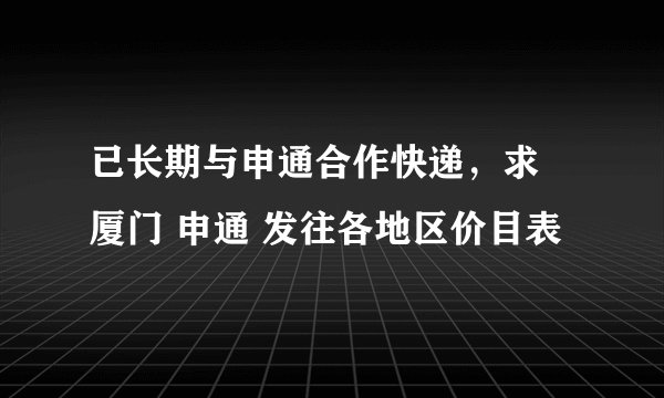 已长期与申通合作快递，求 厦门 申通 发往各地区价目表