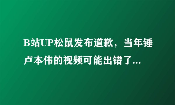 B站UP松鼠发布道歉，当年锤卢本伟的视频可能出错了，你觉得卢本伟当年真的开挂了么？