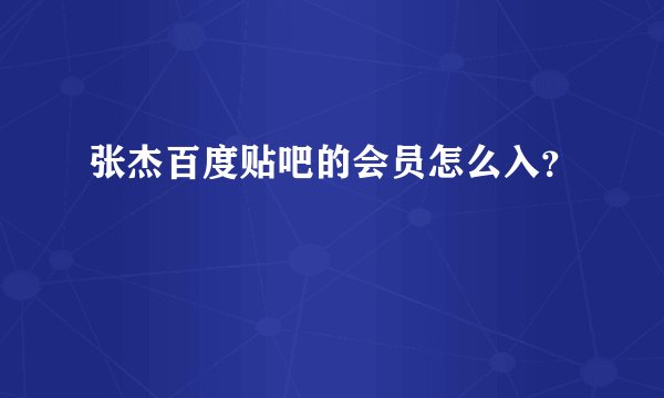 张杰百度贴吧的会员怎么入？