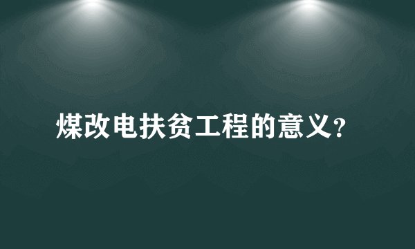 煤改电扶贫工程的意义？