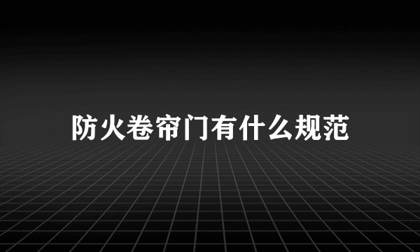 防火卷帘门有什么规范