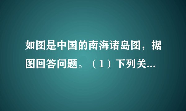 如图是中国的南海诸岛图,据图回答问题。(1)下列关于中国南海诸岛的说法正确的是 ______。①南海诸岛包括东沙、西沙、中沙和南沙四大群岛②我国人民在南海活动已有1000多年历史③中国对南海诸岛拥有领土主权④中国最早发现、命名和开发经营南海诸岛及周围海域A.①②③B.②③④C.①③④D.①②④(2)中国在南海的领土主权和海洋权益主要有哪些方面?(列举4点)(3)解决南海争议问题,我国的立场和主张是什么?