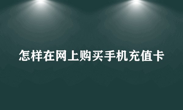 怎样在网上购买手机充值卡