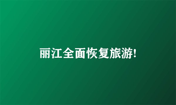 丽江全面恢复旅游!