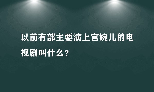 以前有部主要演上官婉儿的电视剧叫什么？