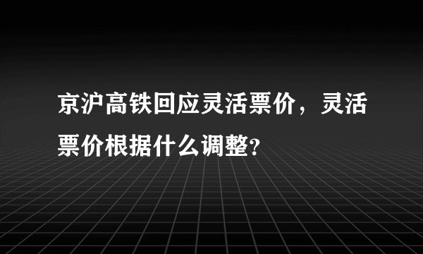 京沪高铁回应灵活票价，灵活票价根据什么调整？