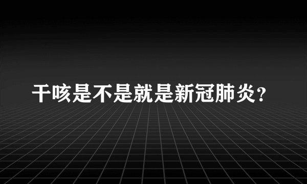 干咳是不是就是新冠肺炎？