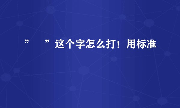 ”囧”这个字怎么打！用标准