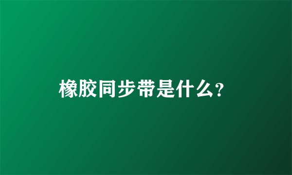 橡胶同步带是什么？