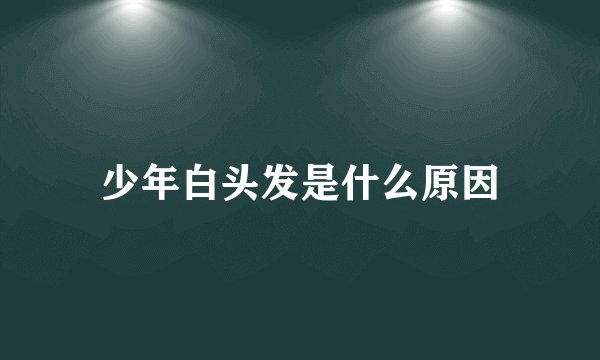 少年白头发是什么原因