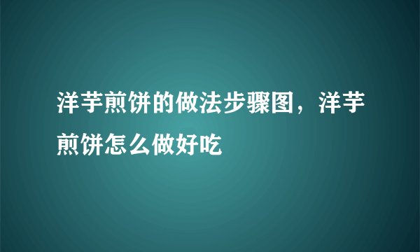 洋芋煎饼的做法步骤图，洋芋煎饼怎么做好吃