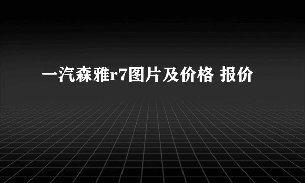 一汽森雅r7图片及价格 报价