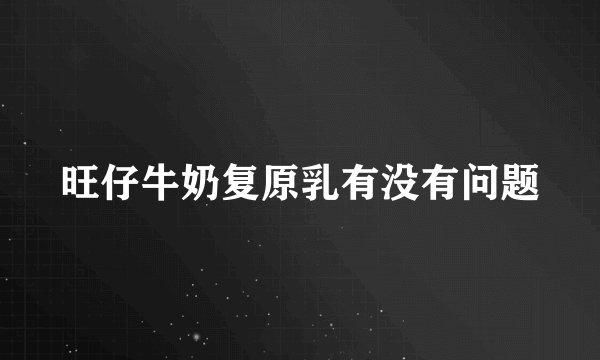 旺仔牛奶复原乳有没有问题