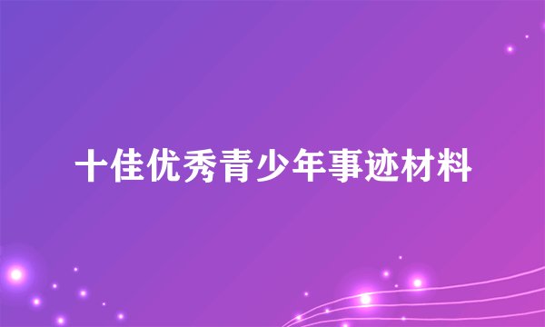 十佳优秀青少年事迹材料