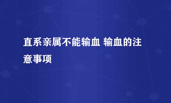 直系亲属不能输血 输血的注意事项