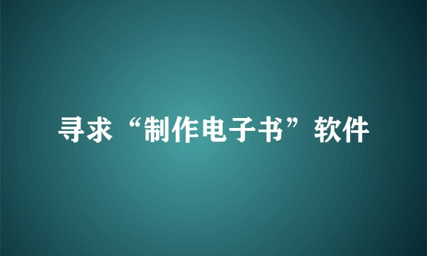 寻求“制作电子书”软件