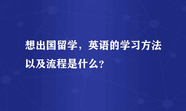 想出国留学，英语的学习方法以及流程是什么？