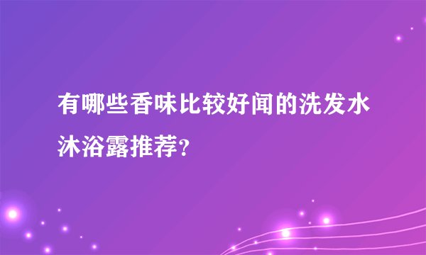 有哪些香味比较好闻的洗发水沐浴露推荐？