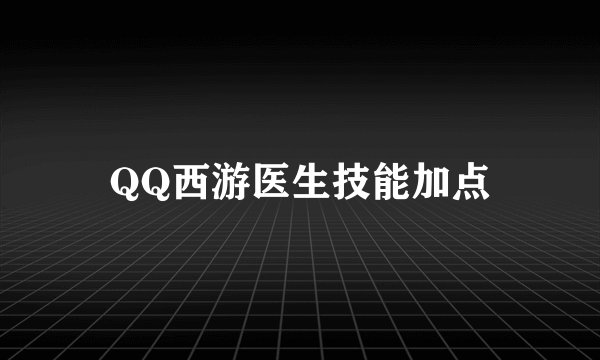 QQ西游医生技能加点