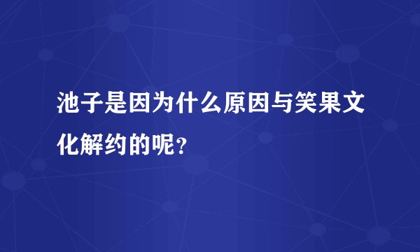 池子是因为什么原因与笑果文化解约的呢？