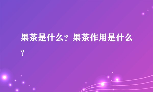 果茶是什么？果茶作用是什么?