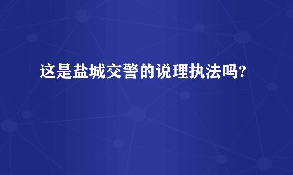 这是盐城交警的说理执法吗?