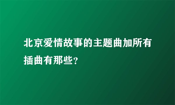 北京爱情故事的主题曲加所有插曲有那些？