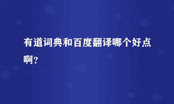 有道词典和百度翻译哪个好点啊?