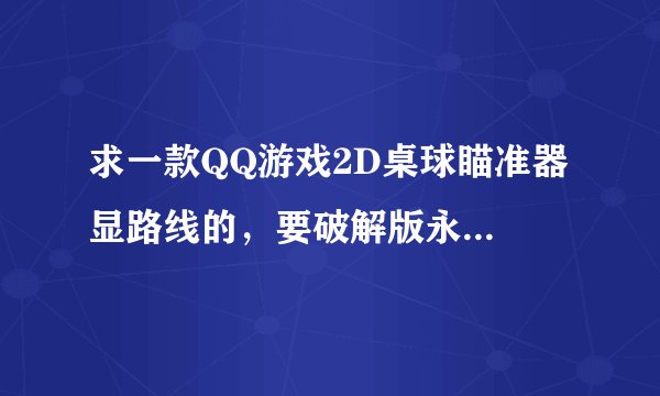 求一款QQ游戏2D桌球瞄准器 显路线的，要破解版永久使用的