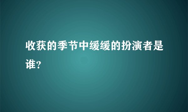 收获的季节中缓缓的扮演者是谁？