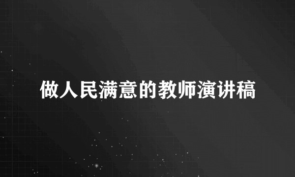 做人民满意的教师演讲稿