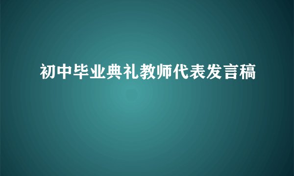 初中毕业典礼教师代表发言稿