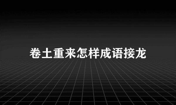 卷土重来怎样成语接龙