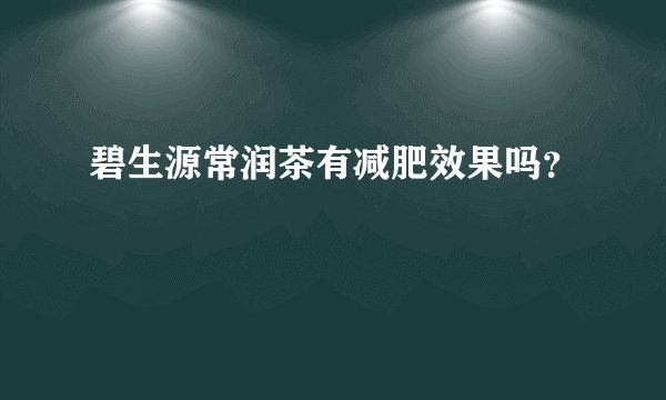 碧生源常润茶有减肥效果吗？