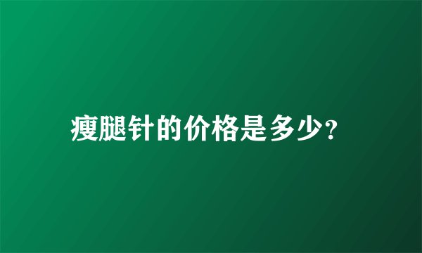 瘦腿针的价格是多少？