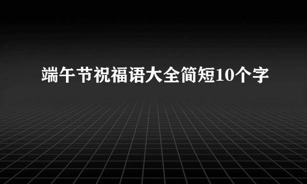 端午节祝福语大全简短10个字