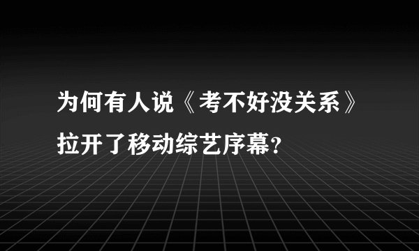 为何有人说《考不好没关系》拉开了移动综艺序幕?