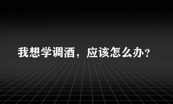我想学调酒，应该怎么办？