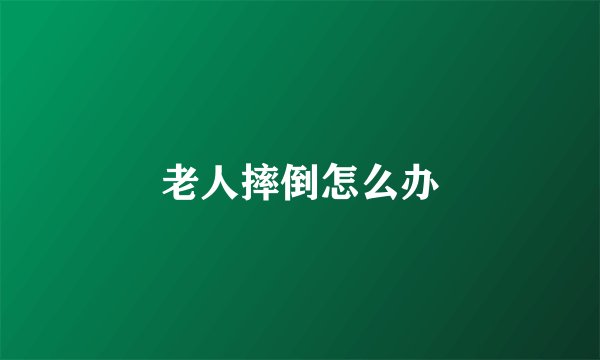 老人摔倒怎么办