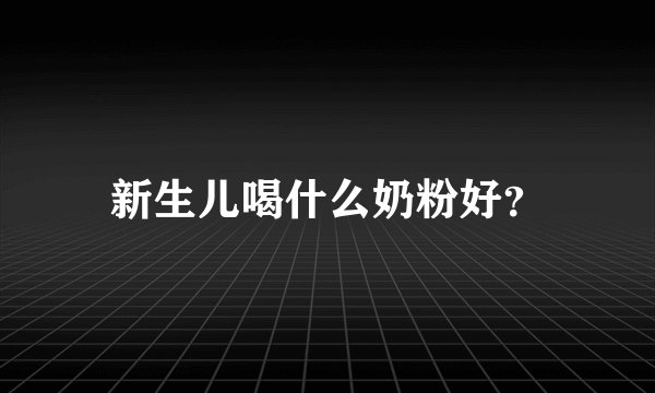 新生儿喝什么奶粉好?
